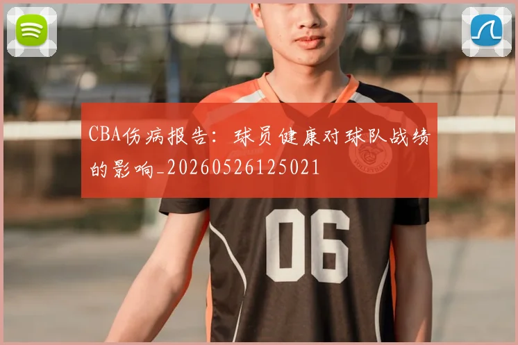CBA伤病报告:球员健康对球队战绩的影响_20260526125021