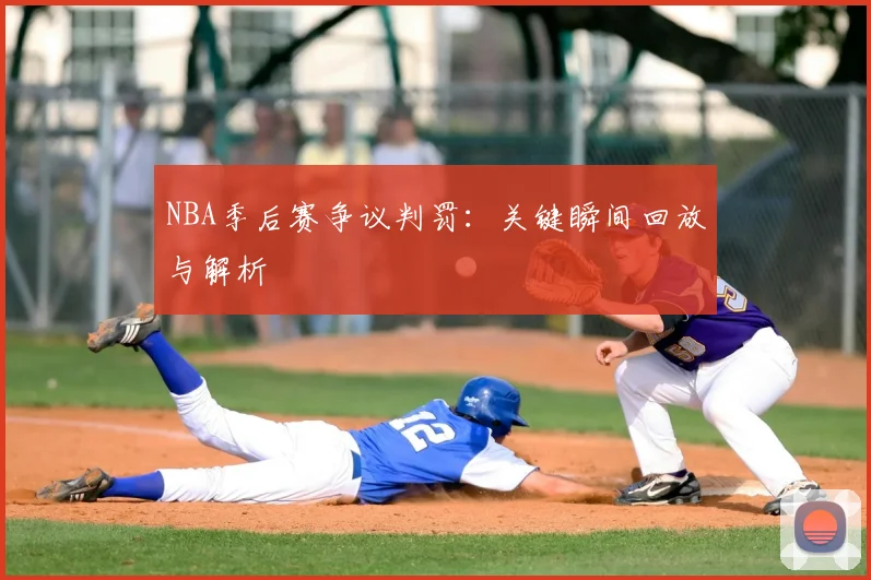 NBA季后赛争议判罚：关键瞬间回放与解析