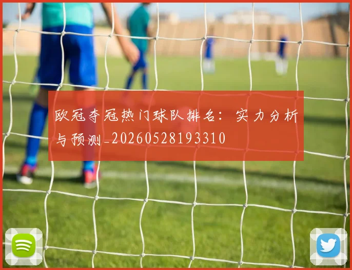 欧冠夺冠热门球队排名：实力分析与预测_20260528193310