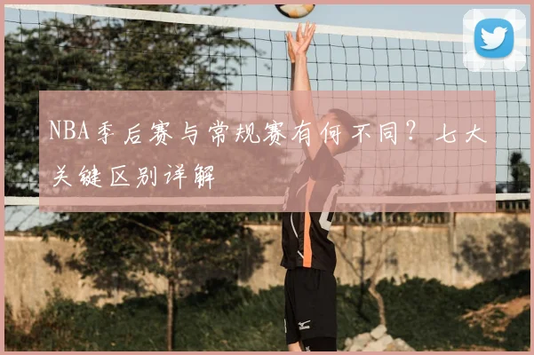 NBA季后赛与常规赛有何不同？七大关键区别详解