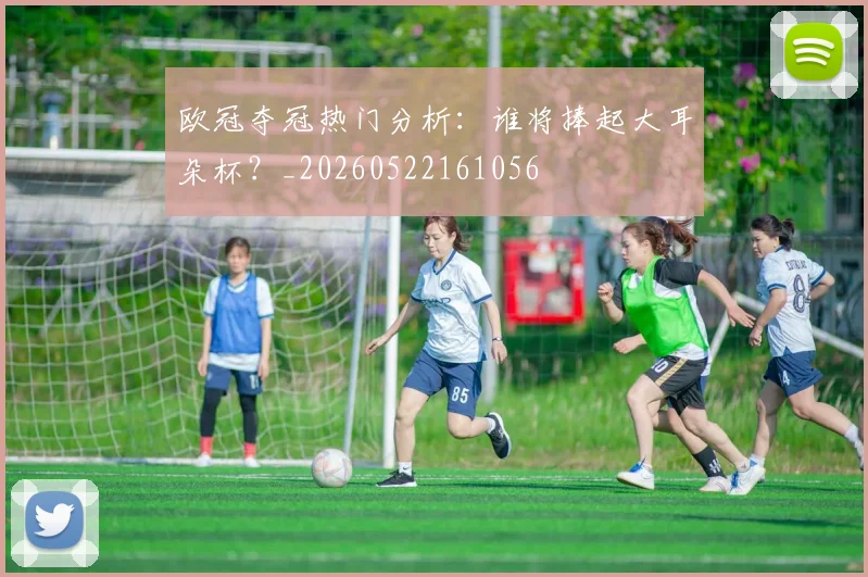 欧冠夺冠热门分析:谁将捧起大耳朵杯?_20260522161056