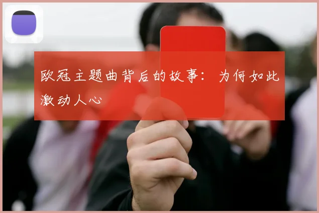 欧冠主题曲背后的故事：为何如此激动人心