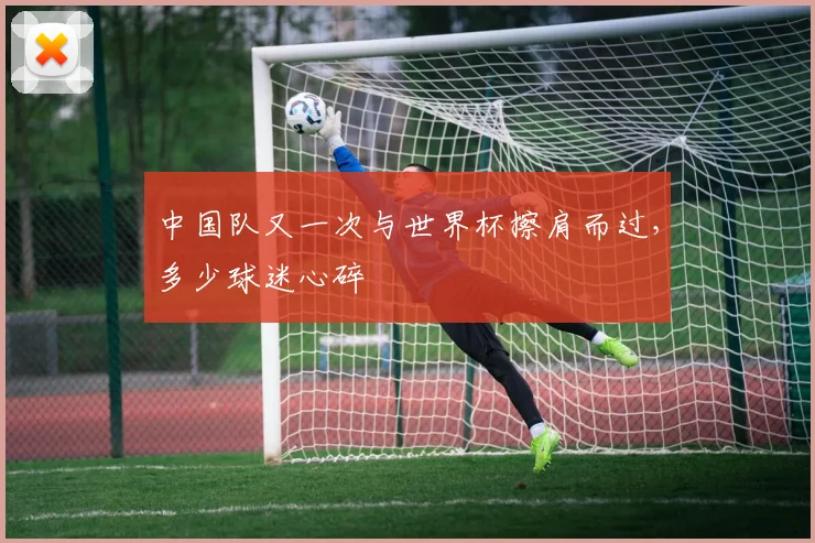 中国队又一次与世界杯擦肩而过，多少球迷心碎