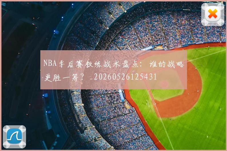 NBA季后赛教练战术盘点:谁的战略更胜一筹?_20260526125431