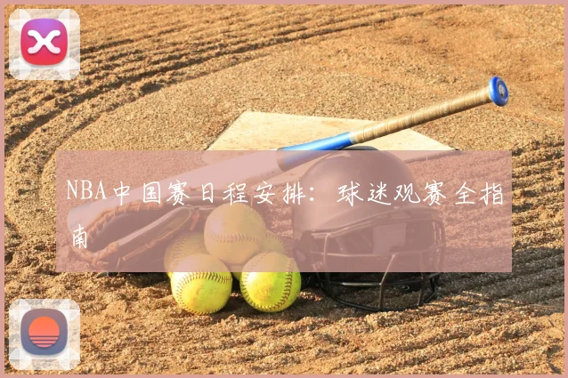 NBA中国赛日程安排：球迷观赛全指南