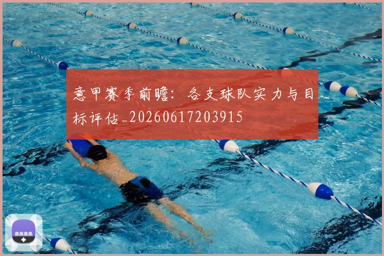 意甲赛季前瞻:各支球队实力与目标评估_20260617203915