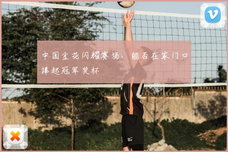 中国金花闪耀赛场,能否在家门口捧起冠军奖杯