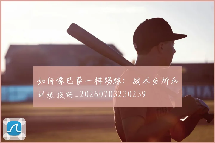 如何像巴萨一样踢球：战术分析和训练技巧_20260703230239