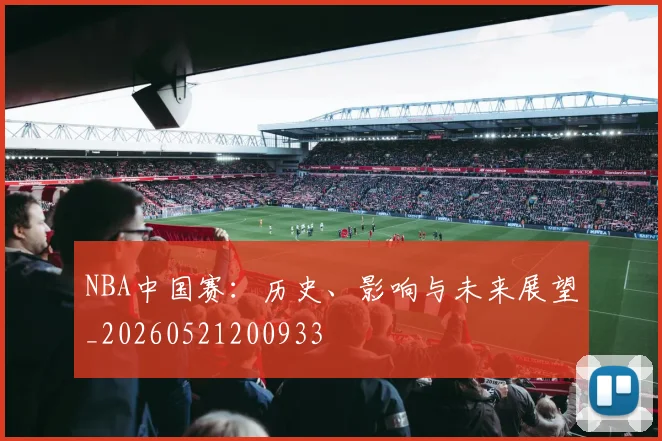 NBA中国赛：历史、影响与未来展望_20260521200933