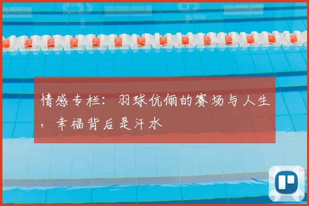 情感专栏:羽球伉俪的赛场与人生,幸福背后是汗水
