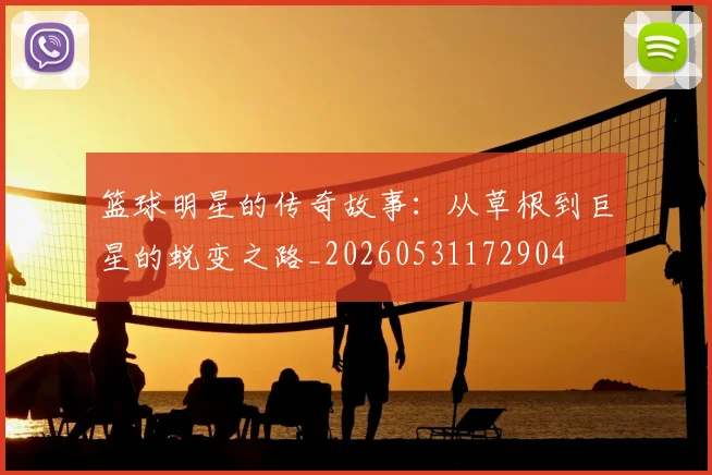 篮球明星的传奇故事：从草根到巨星的蜕变之路_20260531172904