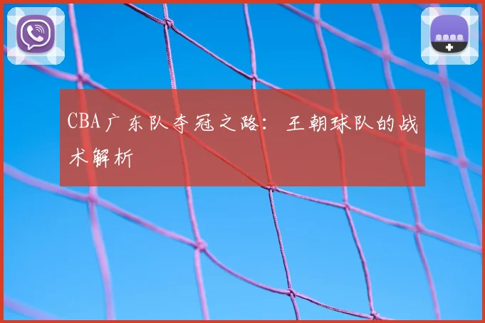 CBA广东队夺冠之路：王朝球队的战术解析