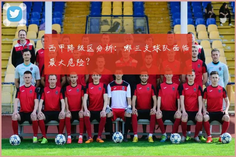 西甲降级区分析：哪三支球队面临最大危险？