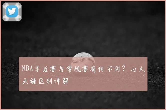 NBA季后赛与常规赛有何不同？七大关键区别详解