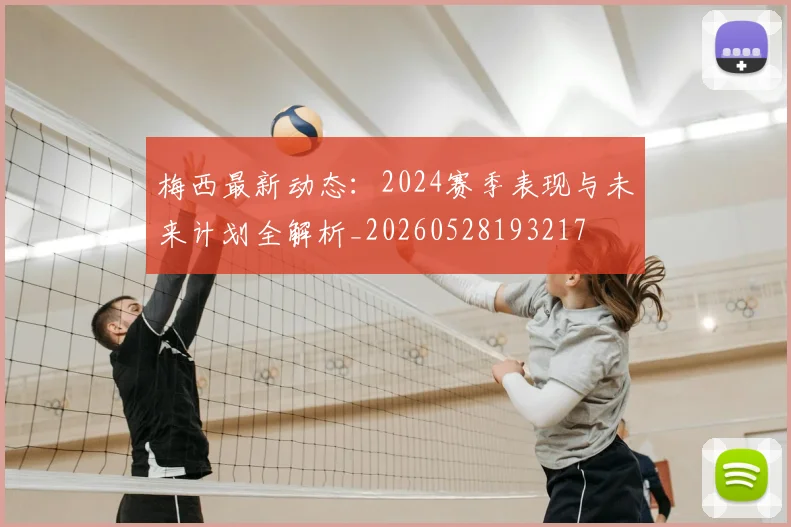 梅西最新动态:2024赛季表现与未来计划全解析_20260528193217