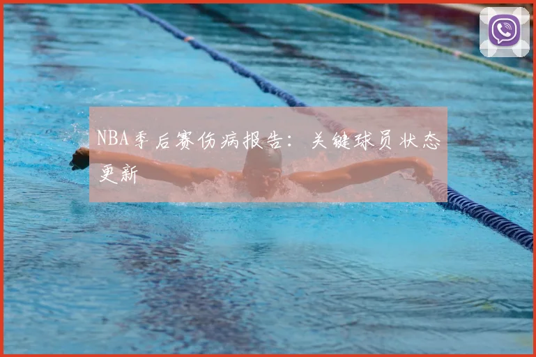 NBA季后赛伤病报告：关键球员状态更新