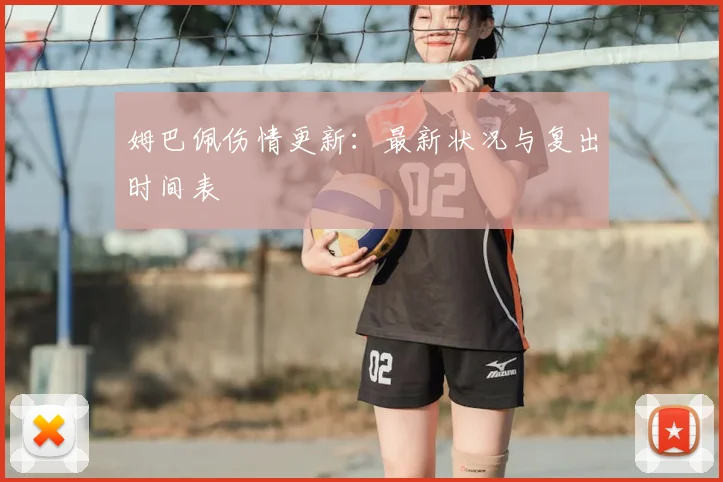 姆巴佩伤情更新:最新状况与复出时间表