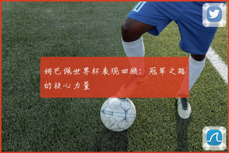 姆巴佩世界杯表现回顾：冠军之路的核心力量