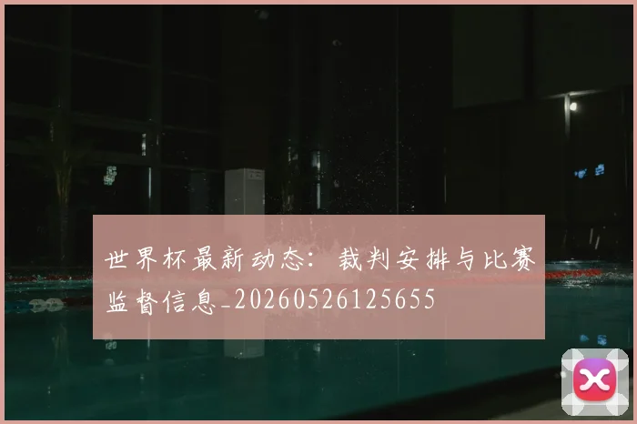 世界杯最新动态:裁判安排与比赛监督信息_20260526125655
