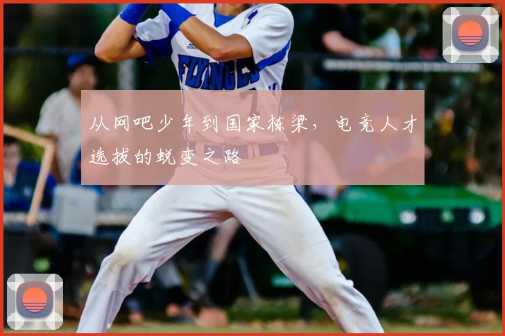 从网吧少年到国家栋梁，电竞人才选拔的蜕变之路
