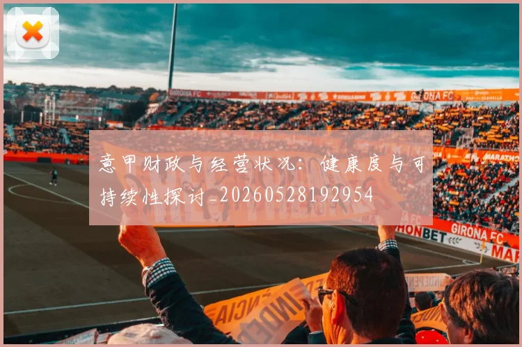 意甲财政与经营状况：健康度与可持续性探讨_20260528192954