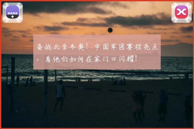 备战北京冬奥！中国军团赛程亮点，看他们如何在家门口闪耀！