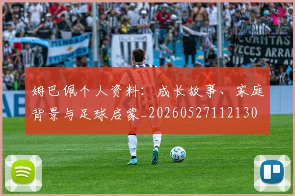 姆巴佩个人资料:成长故事、家庭背景与足球启蒙_20260527112130