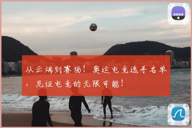 从云端到赛场！奥运电竞选手名单，见证电竞的无限可能！