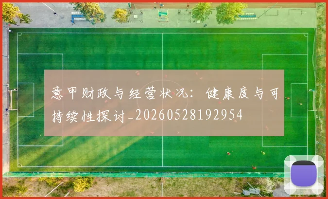 意甲财政与经营状况:健康度与可持续性探讨_20260528192954