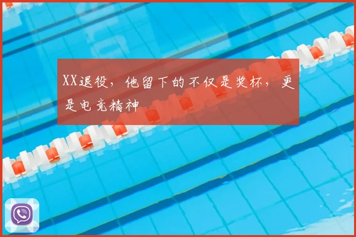 XX退役，他留下的不仅是奖杯，更是电竞精神