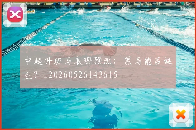 中超升班马表现预测:黑马能否诞生?_20260526143615