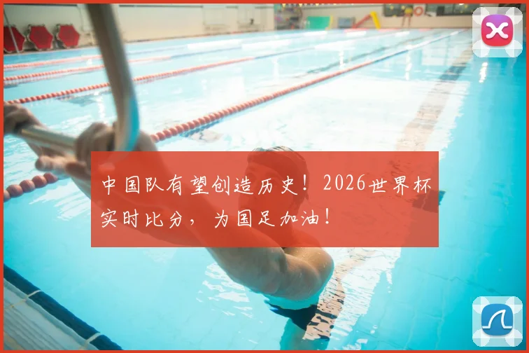 中国队有望创造历史！2026世界杯实时比分，为国足加油！