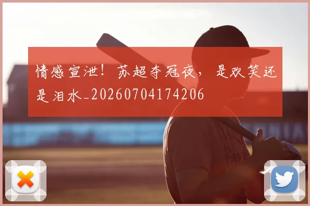 情感宣泄!苏超夺冠夜,是欢笑还是泪水_20260704174206