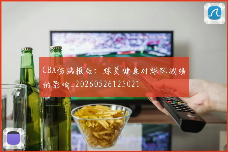 CBA伤病报告：球员健康对球队战绩的影响_20260526125021