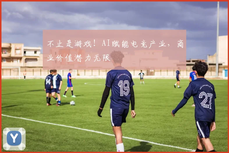 不止是游戏！AI赋能电竞产业，商业价值潜力无限