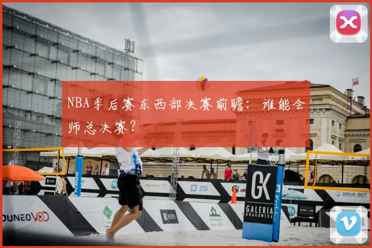 NBA季后赛东西部决赛前瞻：谁能会师总决赛？