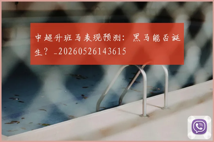 中超升班马表现预测：黑马能否诞生？_20260526143615
