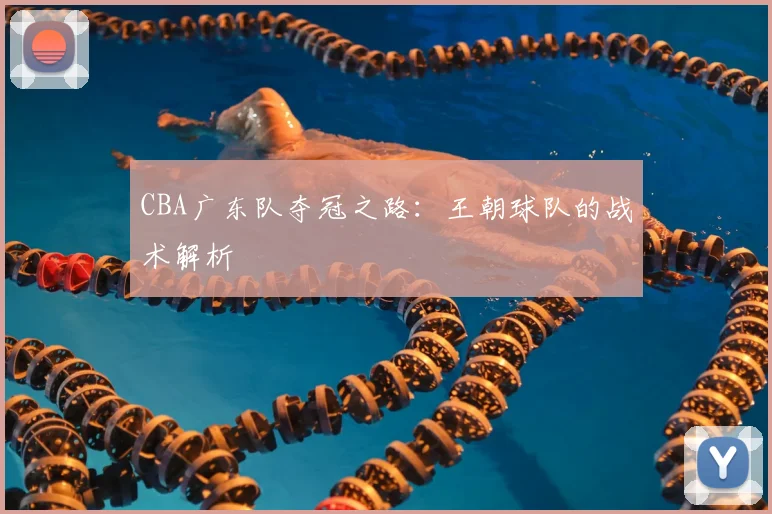 CBA广东队夺冠之路：王朝球队的战术解析