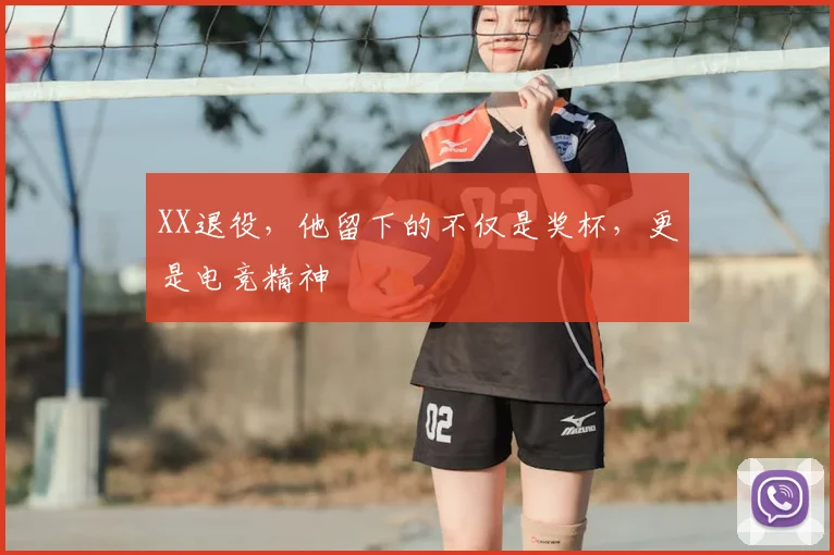 XX退役,他留下的不仅是奖杯,更是电竞精神