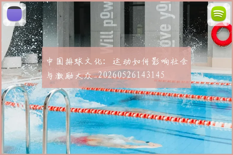 中国排球文化：运动如何影响社会与激励大众_20260526143145