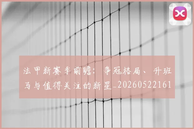 法甲新赛季前瞻:争冠格局、升班马与值得关注的新星_20260522161202_20260707153420_20260801172038