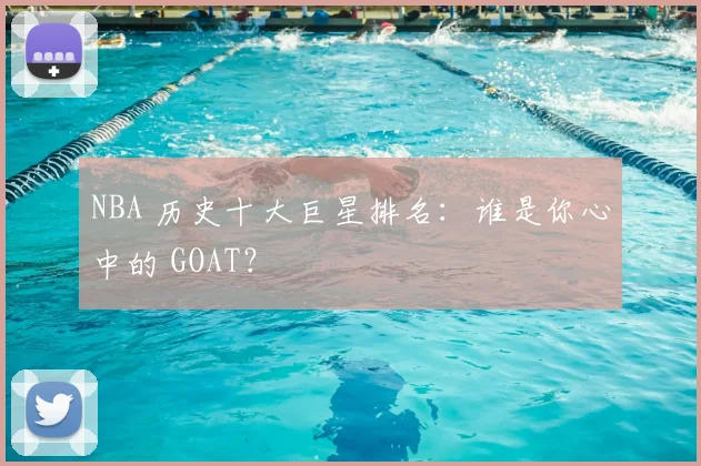 NBA 历史十大巨星排名：谁是你心中的 GOAT？