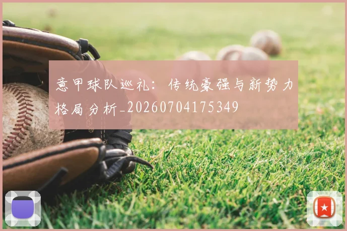 意甲球队巡礼:传统豪强与新势力格局分析_20260704175349