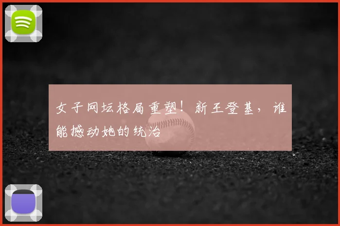 女子网坛格局重塑！新王登基，谁能撼动她的统治