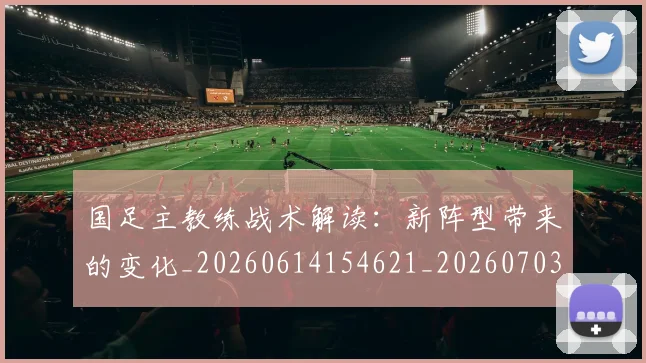 国足主教练战术解读:新阵型带来的变化_20260614154621_20260703223207