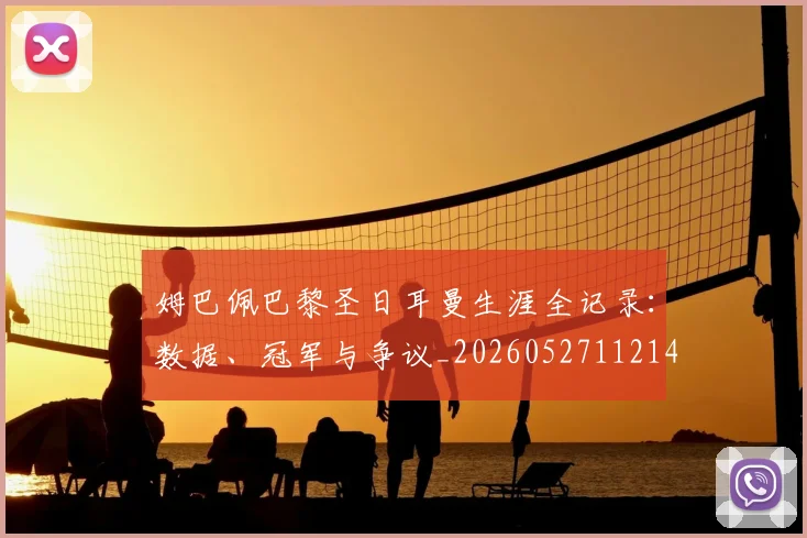 姆巴佩巴黎圣日耳曼生涯全记录：数据、冠军与争议_20260527112145_20260720185504