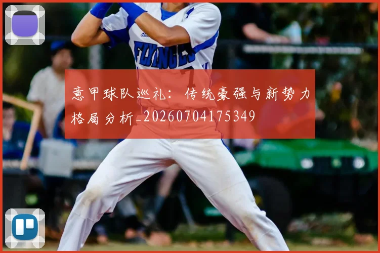 意甲球队巡礼：传统豪强与新势力格局分析_20260704175349