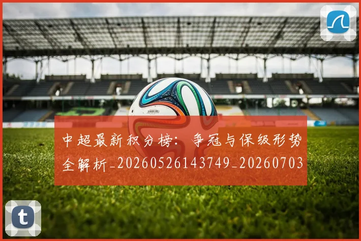 中超最新积分榜:争冠与保级形势全解析_20260526143749_20260703204456_20260716185921
