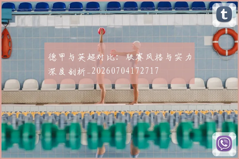 德甲与英超对比：联赛风格与实力深度剖析_20260704172717
