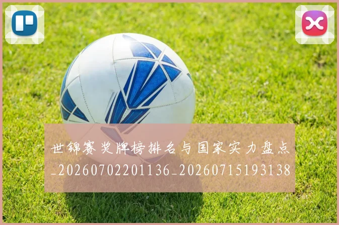 世锦赛奖牌榜排名与国家实力盘点_20260702201136_20260715193138